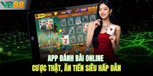 App Đánh Bài Online – Cược Thật, Ăn Tiền Siêu Hấp Dẫn
