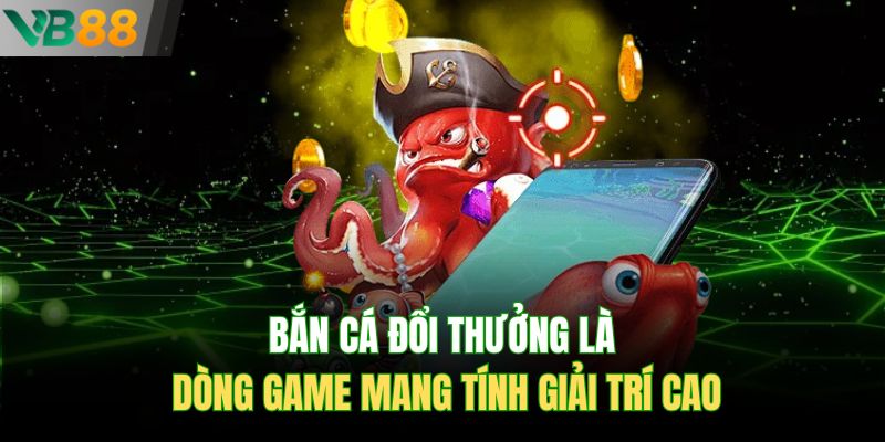 Bắn cá đổi thưởng là dòng game mang tính giải trí cao