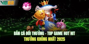 Bắn Cá Đổi Thưởng – Top Game Hot Hit Thưởng Khủng Nhất 2025