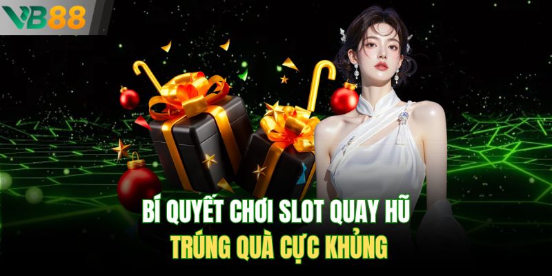 Bí quyết chơi slot quay hũ trúng quà cực khủng