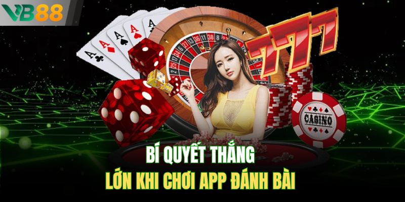 Bí quyết thắng lớn khi chơi app đánh bài 