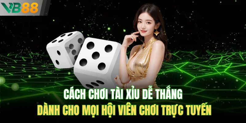 Cách chơi tài xỉu dễ thắng dành cho mọi hội viên chơi trực tuyến