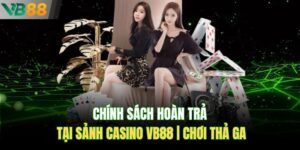 Chính Sách Hoàn Trả Tại Sảnh Casino Vb88 | Chơi Thả Ga