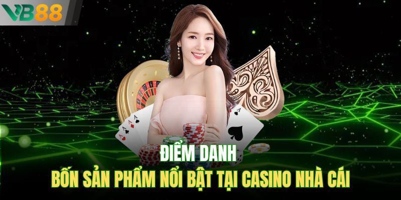 Điểm danh bốn sản phẩm nổi bật tại casino nhà cái