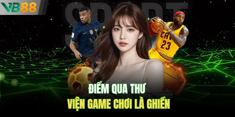 Điểm qua thư viện game chơi là ghiền