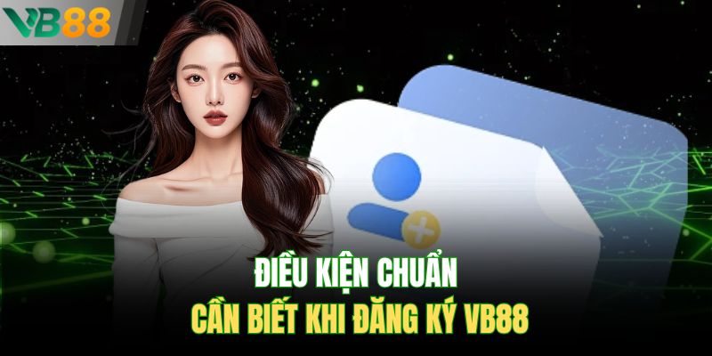 Điều kiện chuẩn cần biết khi đăng ký VB88