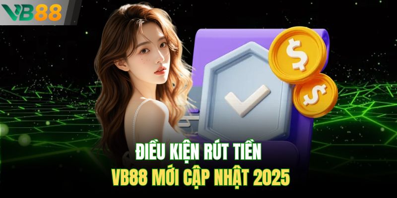 Điều kiện rút tiền Vb88 mới cập nhật 2025