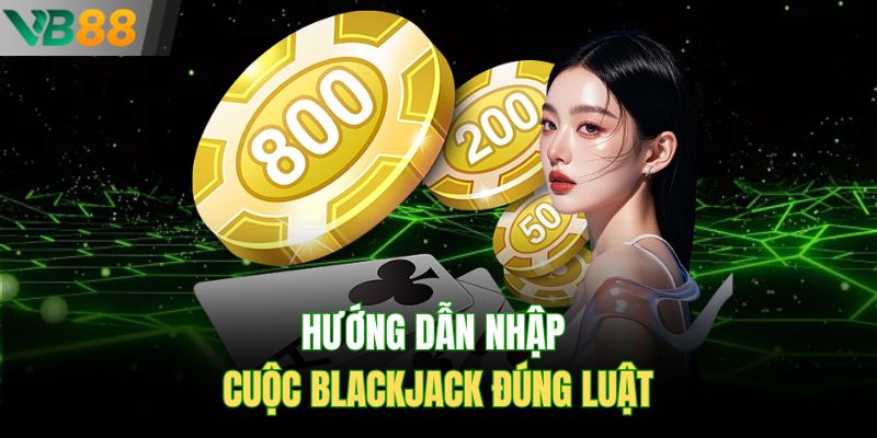 Hướng dẫn nhập cuộc Blackjack đúng luật
