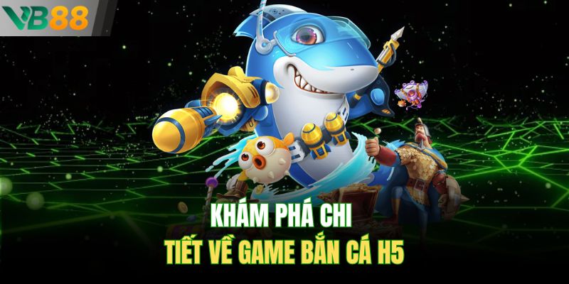 Khám phá chi tiết về game bắn cá H5