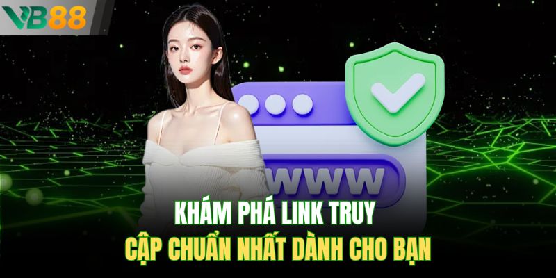 Khám phá link truy cập chuẩn nhất dành cho bạn