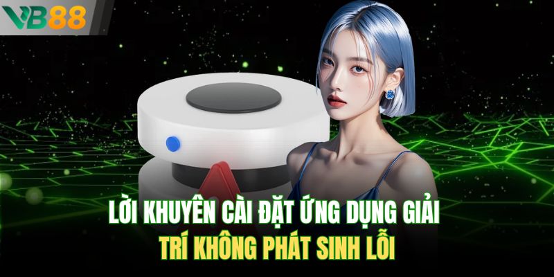 Lời khuyên cài đặt ứng dụng giải trí không phát sinh lỗi