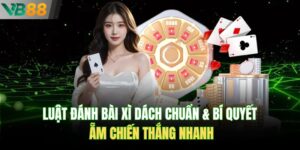 Luật Đánh Bài Xì Dách Chuẩn & Bí Quyết Ẵm Chiến Thắng Nhanh