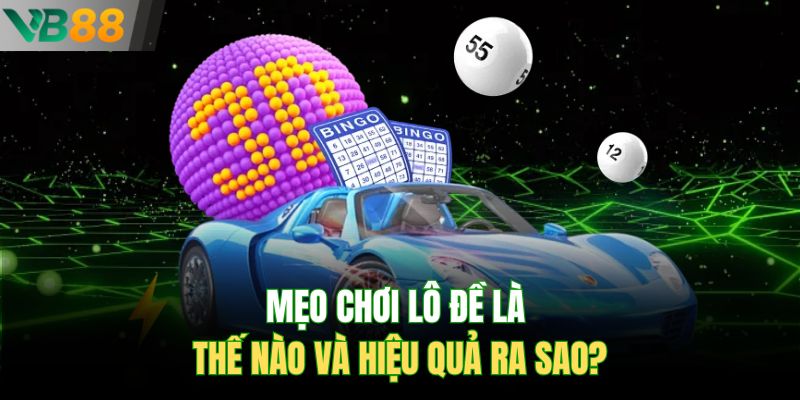 Mẹo chơi lô đề là thế nào và hiệu quả ra sao?