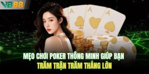 Mẹo Chơi Poker Thông Minh Giúp Bạn Trăm Trận Trăm Thắng Lớn