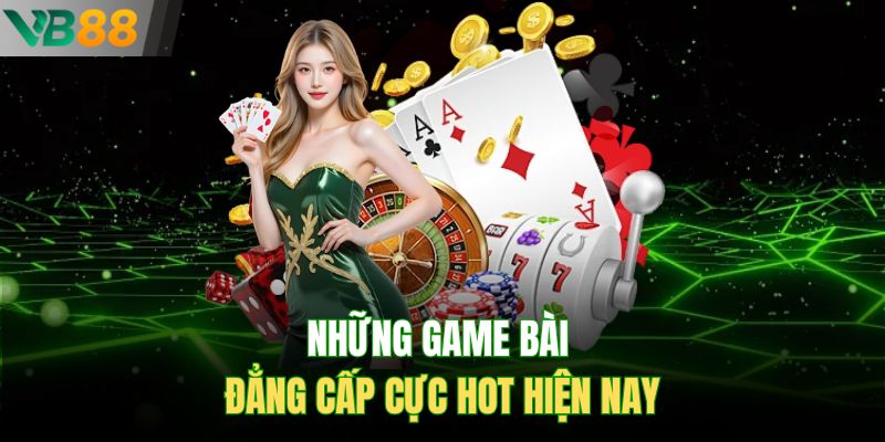 Những game bài đẳng cấp cực hot hiện nay