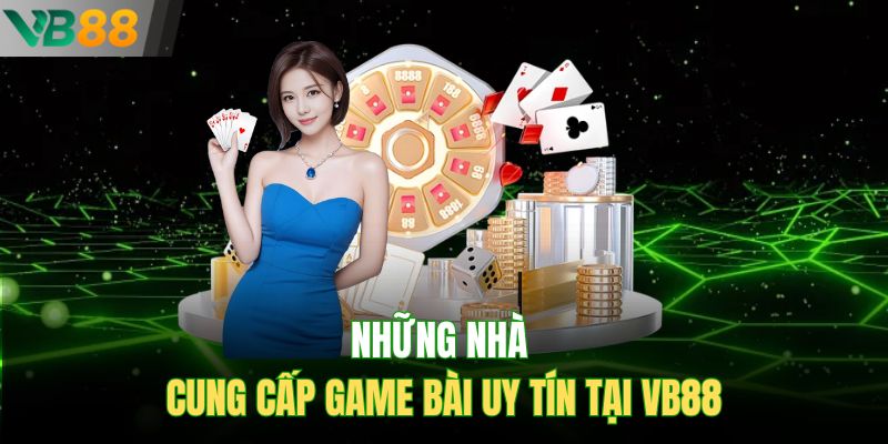 Những nhà cung cấp game bài uy tín tại VB88