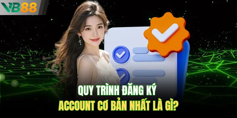 Quy trình đăng ký account cơ bản nhất là gì?