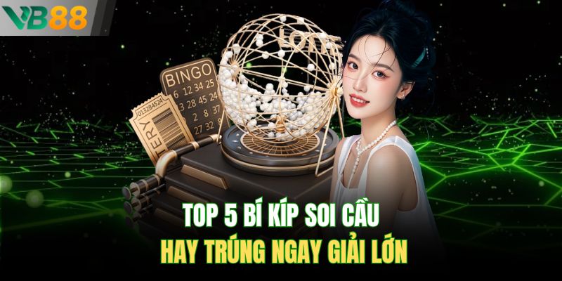 Top 5 bí kíp soi cầu hay trúng ngay giải lớn