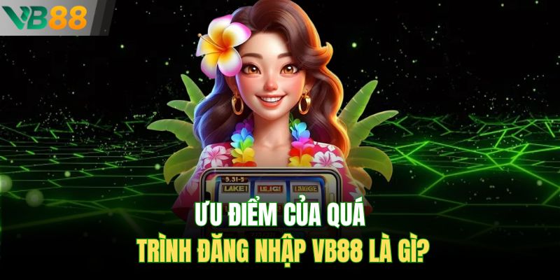 Ưu điểm của quá trình đăng nhập VB88 là gì?
