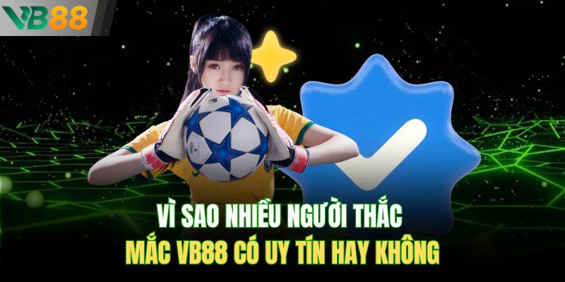 Vì sao nhiều người thắc mắc VB88 có uy tín hay không